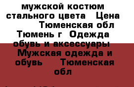 мужской костюм  стального цвета › Цена ­ 2 000 - Тюменская обл., Тюмень г. Одежда, обувь и аксессуары » Мужская одежда и обувь   . Тюменская обл.